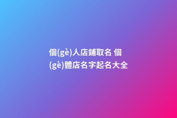 個(gè)人店鋪取名 個(gè)體店名字起名大全